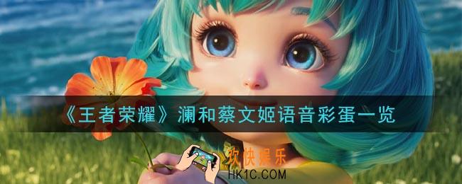 王者荣耀澜和蔡文姬语音彩蛋是什么_澜和蔡文姬语音彩蛋一览