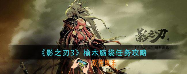 影之刃3榆木脑袋任务怎么做_榆木脑袋任务攻略