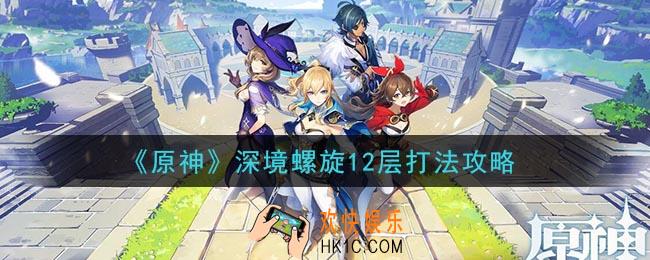 原神深境螺旋12层怎么打_深境螺旋12层打法攻略