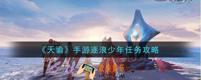 天谕手游逐浪少年任务怎么做_逐浪少年任务攻略