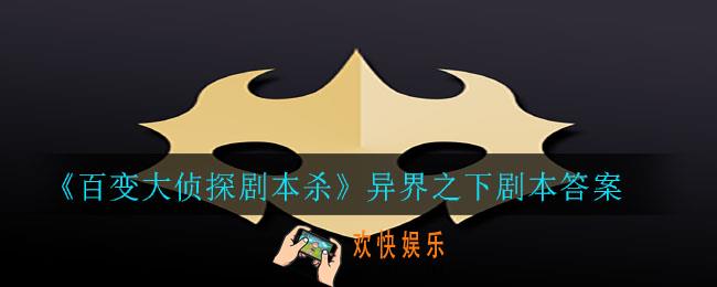 百变大侦探剧本杀异界之下答案是什么_异界之下剧本答案