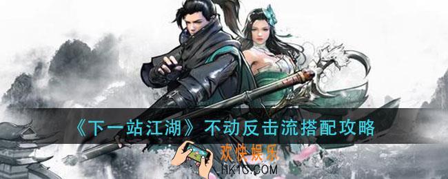 下一站江湖反击流怎么玩_不动反击流搭配攻略