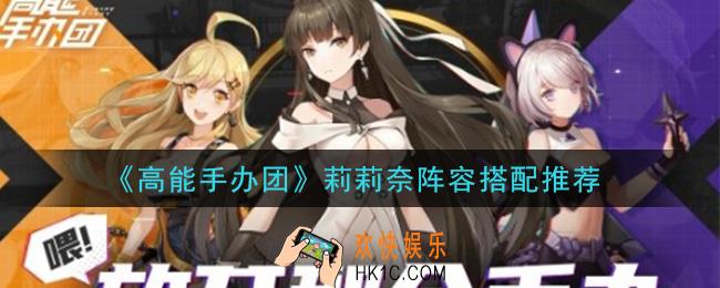 高能手办团莉莉奈阵容怎么搭配_莉莉奈阵容搭配推荐