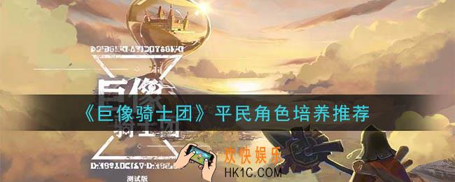 巨像骑士团平民什么角色好_平民角色培养推荐