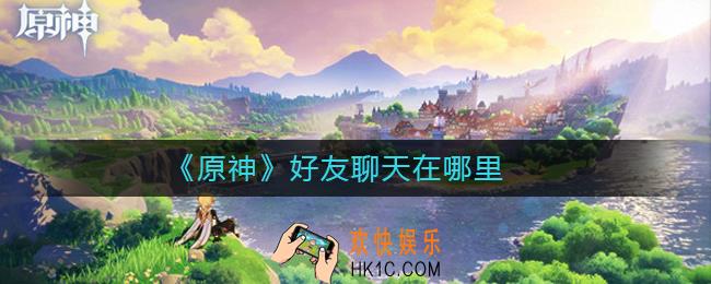 原神怎么和好友聊天_原神好友聊天在哪里