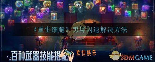 重生细胞黑屏闪退怎么办_黑屏闪退解决方法介绍