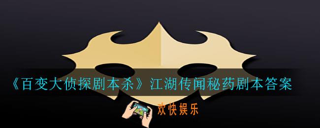 百变大侦探剧本杀江湖传闻秘药答案是什么_江湖传闻秘药剧本答案