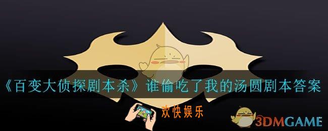 百变大侦探剧本杀谁偷吃了我的汤圆答案是什么_谁偷吃了我的汤圆剧本答案