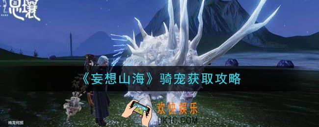 妄想山海骑宠怎么获得_骑宠获取攻略