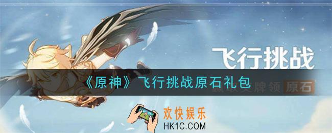 原神飞行挑战原石礼包在哪领_飞行挑战原石礼包是什么2020