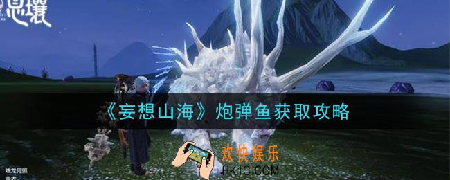 妄想山海炮弹鱼怎么抓_炮弹鱼获取攻略