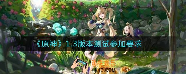 原神1.3版本测试怎么参加_原神1.3版本测试参加要求