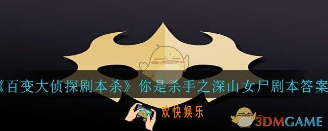 百变大侦探剧本杀你是杀手之深山女尸答案是什么_你是杀手之深山女尸剧本答案