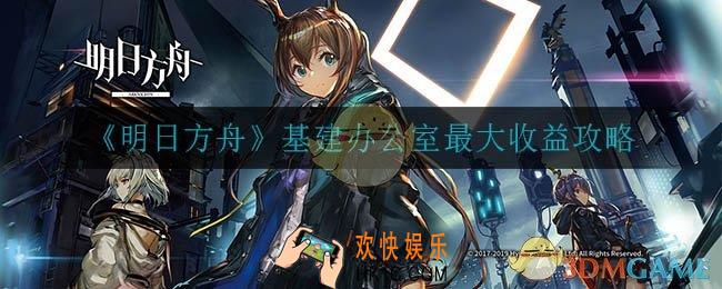 明日方舟办公室干员有哪些_基建办公室最大收益攻略