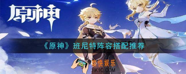 原神班尼特阵容怎么搭配_班尼特阵容搭配推荐