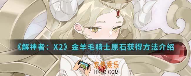 解神者X2金羊毛骑士原石怎么得_金羊毛骑士原石获得方法