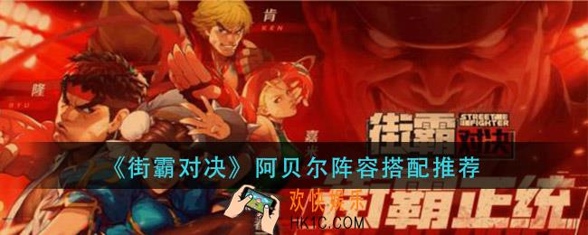 街霸对决阿贝尔阵容怎么搭配_阿贝尔阵容搭配推荐