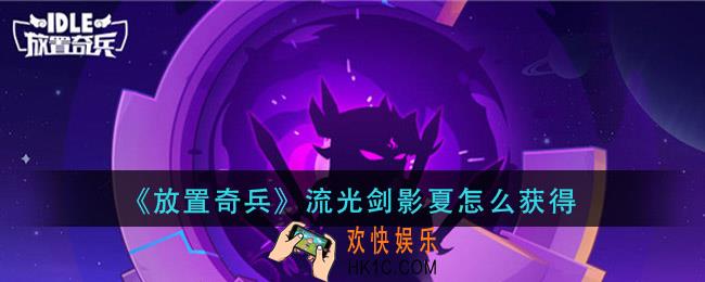 放置奇兵流光剑影夏怎么获得_流光剑影夏获取方法介绍