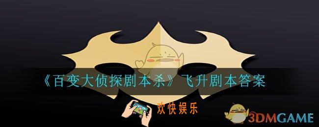 百变大侦探剧本杀飞升答案是什么_飞升剧本答案