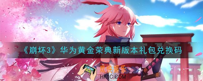崩坏3手游华为黄金荣典新版本礼包兑换码哪里领_最新CDK礼包领取地址2020