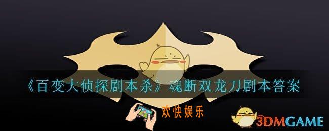 百变大侦探剧本杀魂断双龙刀答案是什么_魂断双龙刀剧本答案