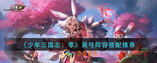 少年三国志零吴弓阵容怎么玩_吴弓阵容搭配推荐