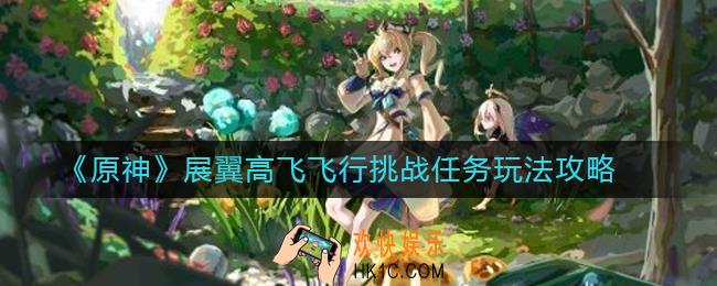 原神展翼高飞飞行挑战任务怎么做_原神展翼高飞飞行挑战任务玩法攻略