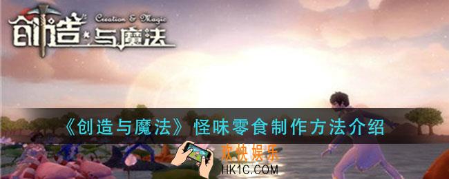 创造与魔法怪味零食怎么做_怪味零食制作方法介绍