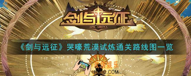 剑与远征哭嚎荒漠试炼怎么过_哭嚎荒漠试炼通关路线图一览