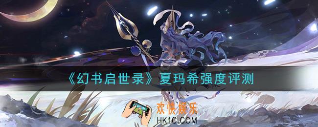 幻书启世录夏玛希怎么样_夏玛希强度评测