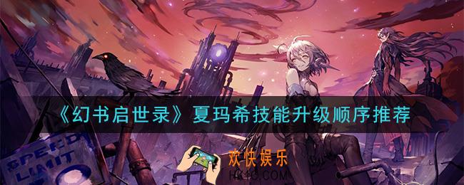 幻书启世录夏玛希技能怎么升级_夏玛希技能升级顺序推荐
