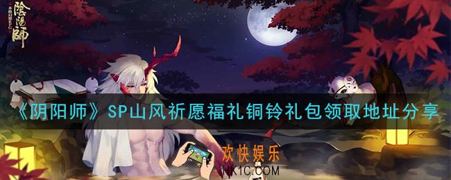 阴阳师铜铃礼包怎么领_SP山风祈愿福礼铜铃礼包领取地址分享