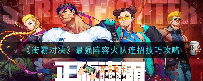 街霸对决火队怎么连招_最强阵容火队连招技巧攻略