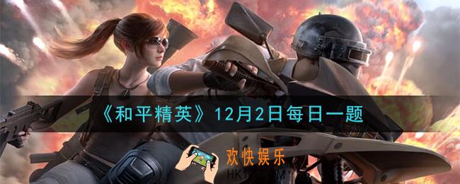 和平精英2020年12月2日每日一题答案_地图探索活动中共有几张地图呢