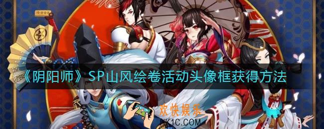 阴阳师SP山风绘卷活动头像框怎么获得_SP山风绘卷活动头像框获得方法