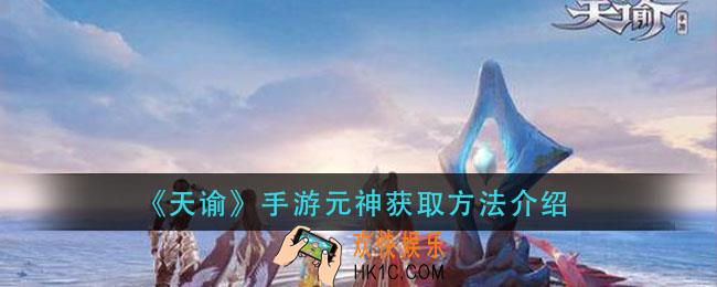 天谕手游元神怎么获得_元神获取方法介绍