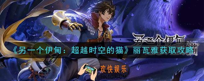 另一个伊甸超越时空的猫鱼妹丽瓦雅怎么获得_丽瓦雅获取攻略