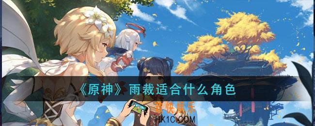 原神雨裁适合什么角色_雨裁适合哪些角色