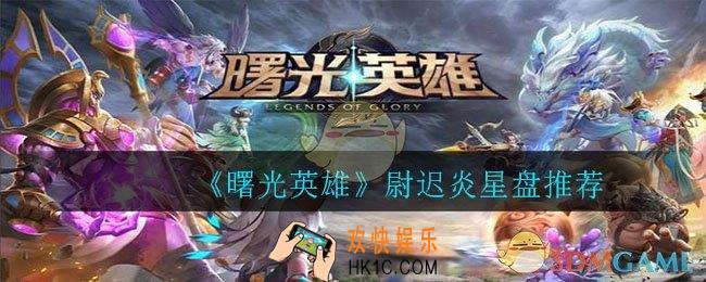 曙光英雄尉迟炎用什么星盘_尉迟炎星盘推荐