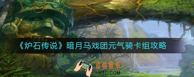 炉石传说元气骑怎么组_暗月马戏团元气骑卡组攻略