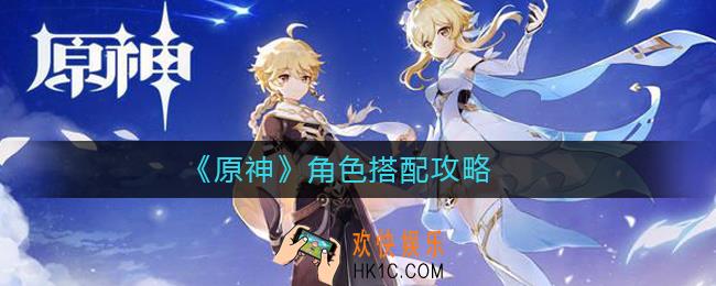 原神角色怎么搭配_原神角色搭配攻略