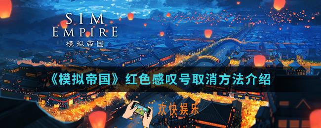 模拟帝国红色感叹号怎么取消_红色感叹号取消方法