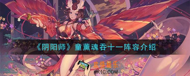 阴阳师童薰配置是什么_童薰魂吞十一阵容介绍