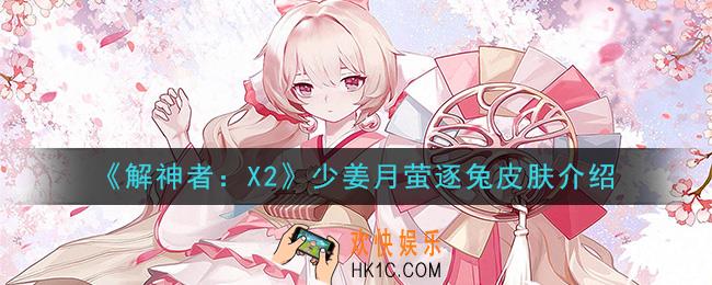 解神者X2少姜月萤逐兔皮肤怎么样_少姜月萤逐兔皮肤介绍