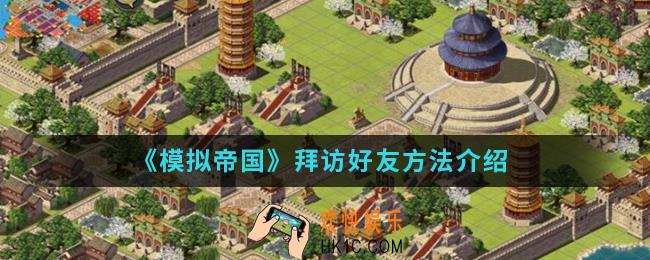 模拟帝国怎么去拜访好友_拜访好友方法