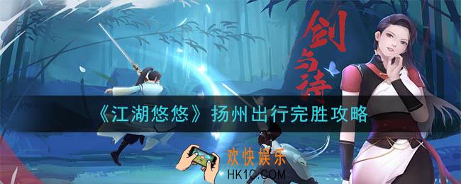 江湖悠悠扬州出行怎么完胜_扬州出行完胜攻略