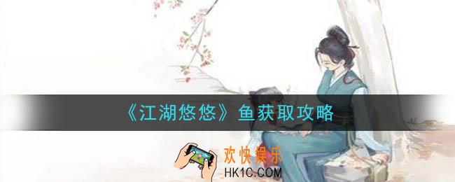 江湖悠悠鱼怎么获得_鱼获取攻略