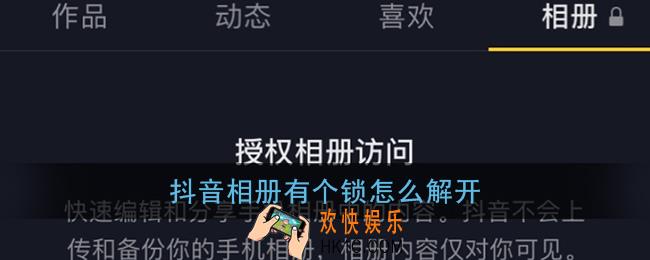抖音相册有个锁怎么解开_抖音个人主页相册锁解开方法