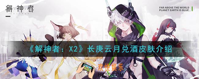 解神者X2长庚云月兑酒皮肤怎么样_长庚云月兑酒皮肤介绍