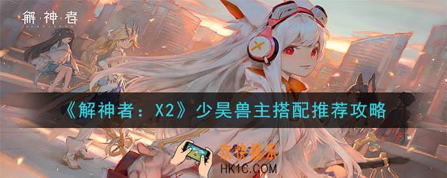 解神者X2少昊怎么搭配_少昊兽主搭配推荐攻略
